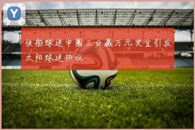 快船球迷中圈三分赢万元奖金引发太阳球迷热议