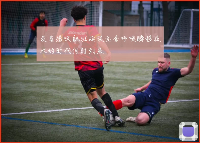 麦基感叹航班延误无奈呼唤瞬移技术的时代何时到来