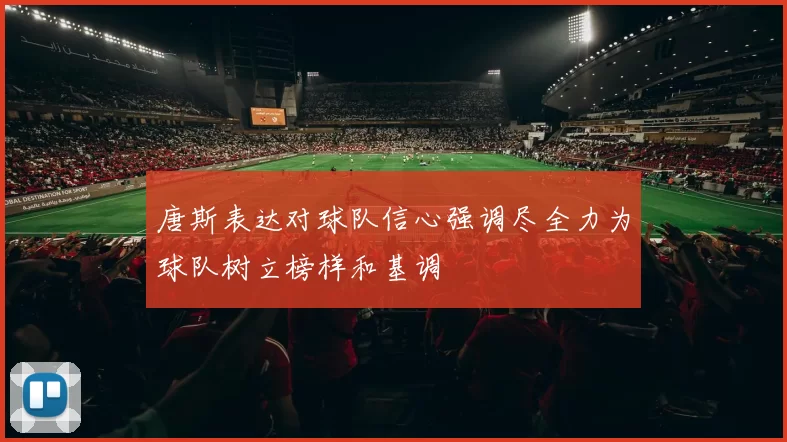 唐斯表达对球队信心强调尽全力为球队树立榜样和基调