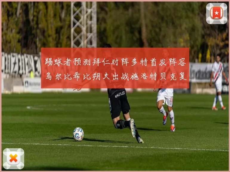 踢球者预测拜仁对阵多特首发阵容乌尔比希比朔夫出战施洛特贝克复出