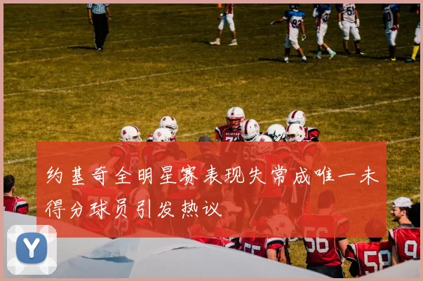 约基奇全明星赛表现失常成唯一未得分球员引发热议