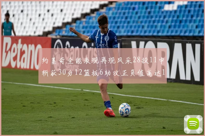约基奇全能表现再现风采28投11中斩获30分12篮板6助攻正负值高达13