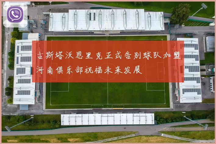 古斯塔沃恩里克正式告别球队加盟河南俱乐部祝福未来发展