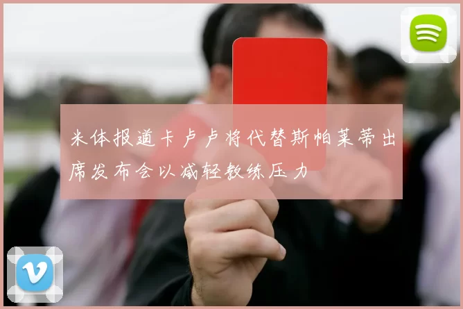 米体报道卡卢卢将代替斯帕莱蒂出席发布会以减轻教练压力