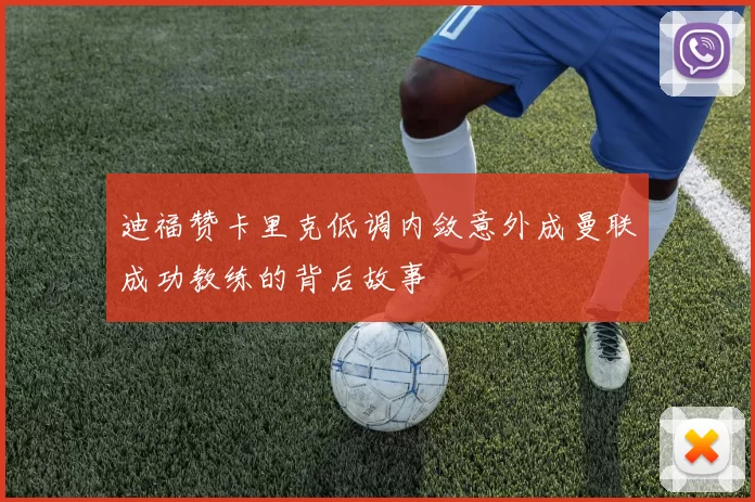 迪福赞卡里克低调内敛意外成曼联成功教练的背后故事