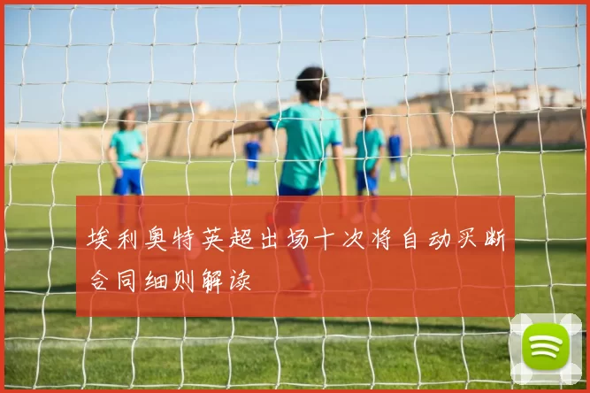 埃利奥特英超出场十次将自动买断合同细则解读