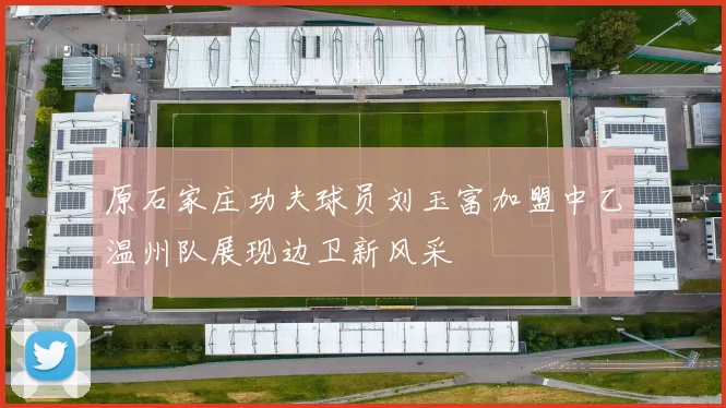 原石家庄功夫球员刘玉富加盟中乙温州队展现边卫新风采