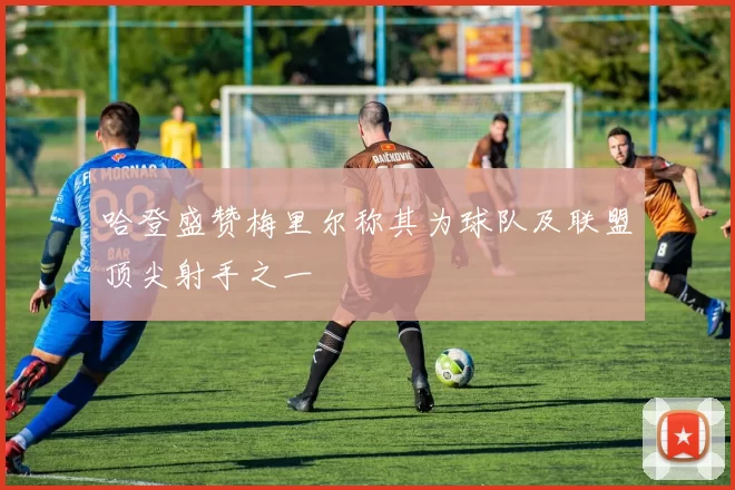 哈登盛赞梅里尔称其为球队及联盟顶尖射手之一