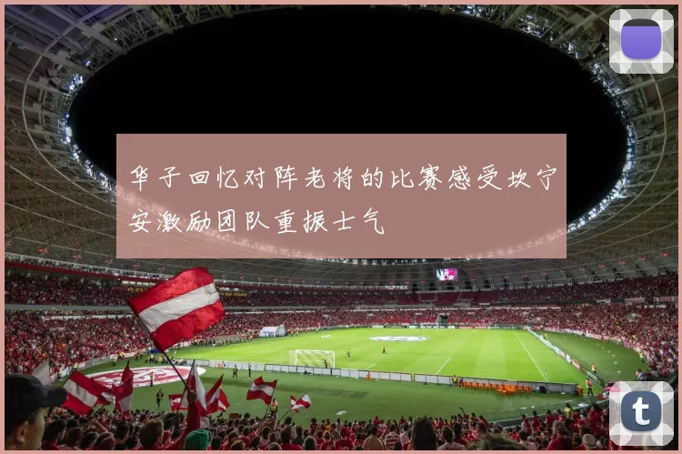 华子回忆对阵老将的比赛感受坎宁安激励团队重振士气