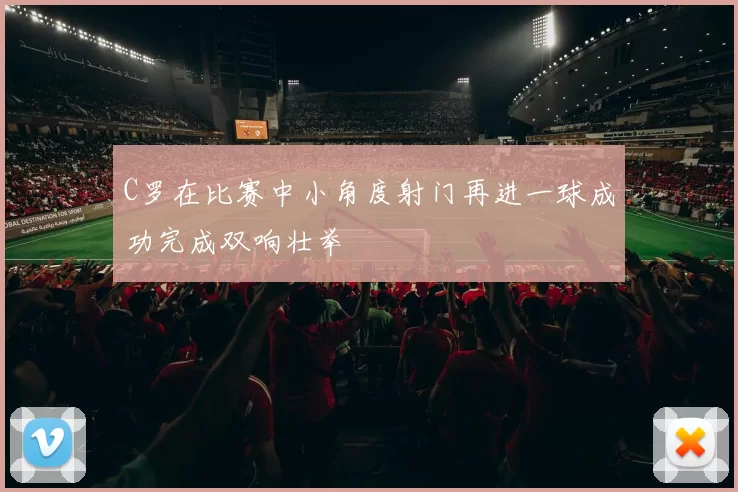 C罗在比赛中小角度射门再进一球成功完成双响壮举