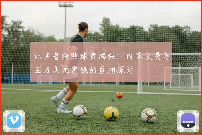 比卢普斯赌球案揭秘：内幕交易与五万美元黑钱的真相探讨